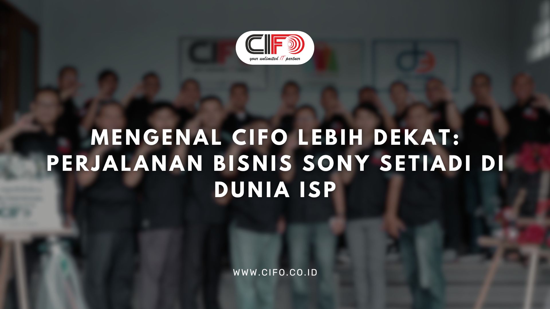 Mengenal CIFO Lebih Dekat: Perjalanan Bisnis Sony Setiadi di Dunia ISP