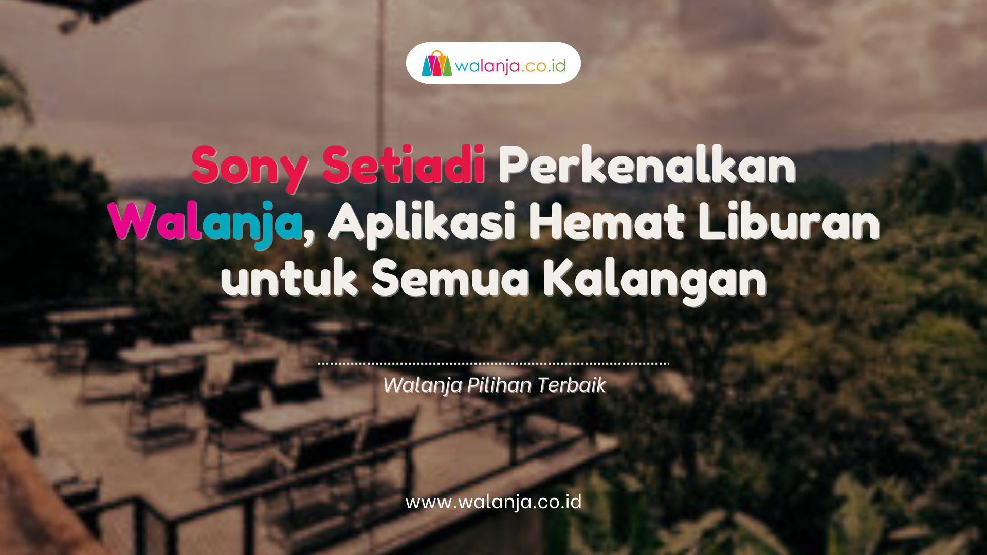 Sony Setiadi Perkenalkan Walanja, Aplikasi Hemat Liburan untuk Semua Kalangan