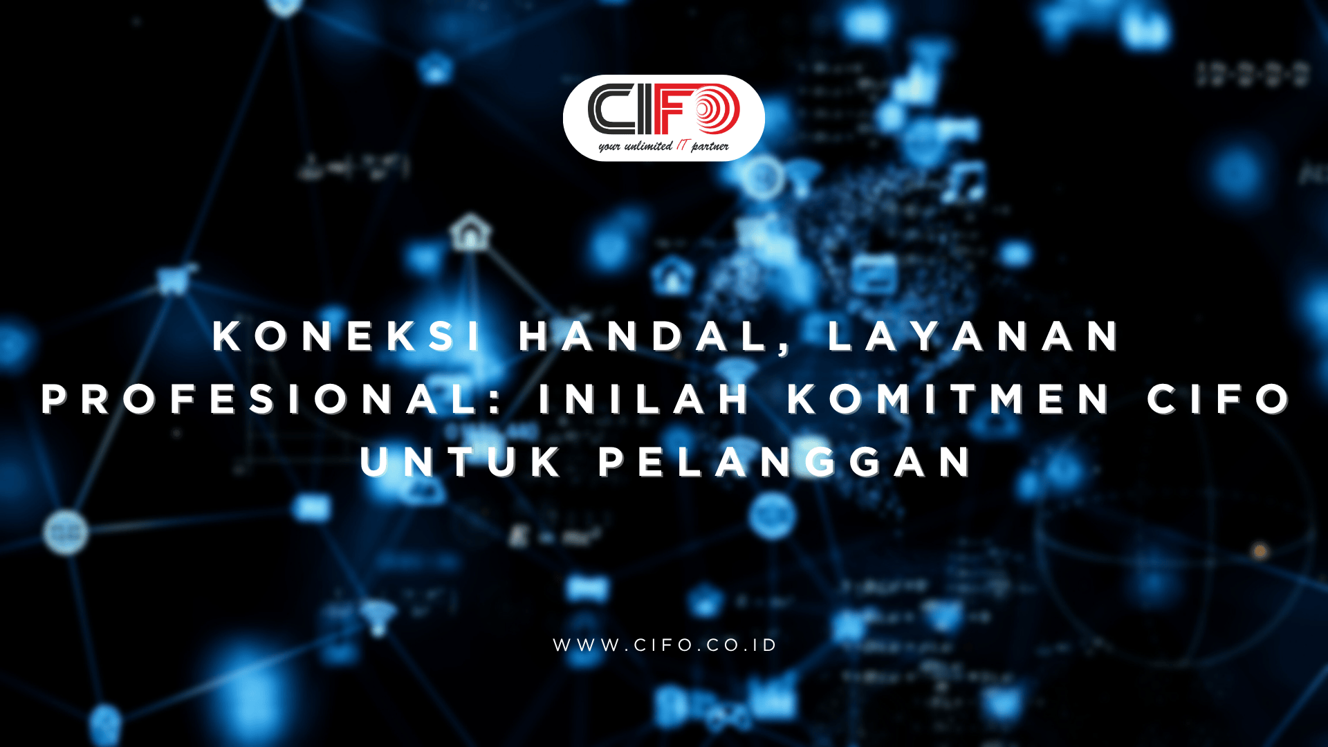 Koneksi Handal, Layanan Profesional Inilah Komitmen CIFO untuk Pelanggan