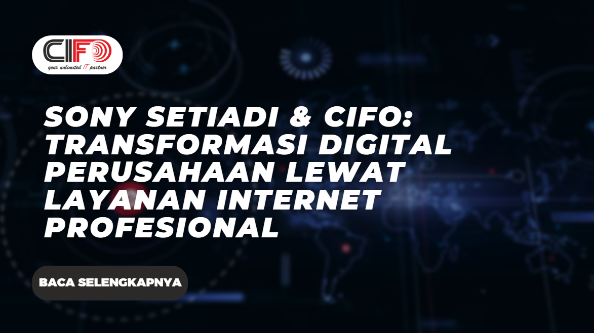 Sony Setiadi & CIFO: Transformasi Digital Perusahaan Lewat Layanan Internet Profesional
